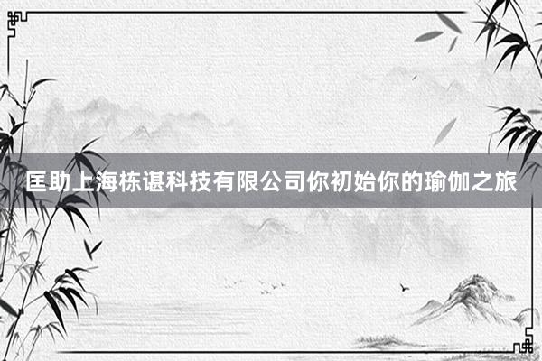 匡助上海栋谌科技有限公司你初始你的瑜伽之旅