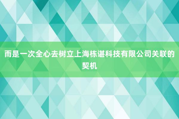 而是一次全心去树立上海栋谌科技有限公司关联的契机