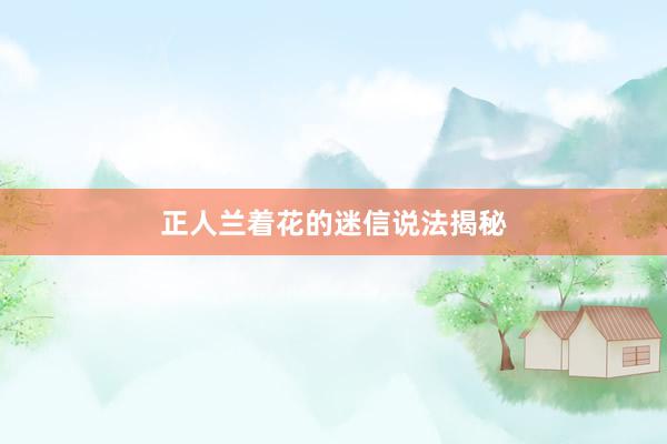 正人兰着花的迷信说法揭秘